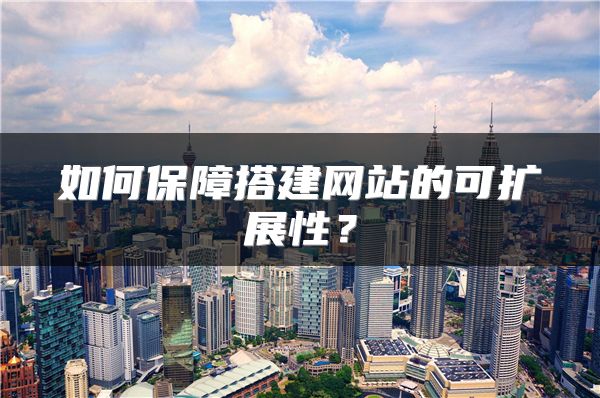 如何保障搭建網(wǎng)站的可擴展性？