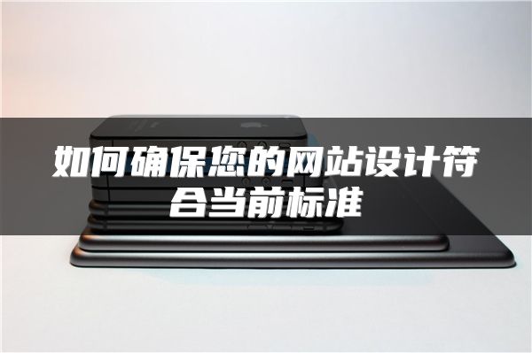 如何確保您的網(wǎng)站設(shè)計符合當前標準