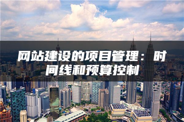 網(wǎng)站建設(shè)的項目管理：時間線和預算控制